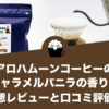 アロハムーンコーヒーのキャラメルバニラの香りの感想レビューと口コミ評価！