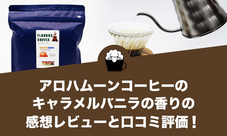 アロハムーンコーヒーのキャラメルバニラの香りの感想レビューと口コミ評価！