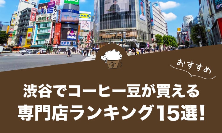 渋谷でコーヒー豆が買えるおすすめ専門店ランキング15選！