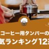 コーヒー用タンパーの人気おすすめランキング12選！