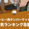 コーヒー用タンパーマットの人気おすすめランキング8選！
