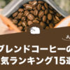 ブレンドコーヒーの人気おすすめランキング15選！