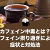 カフェイン中毒とは？カフェイン摂り過ぎによる症状と対処法