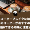 コーヒーブレイクにはこのコーヒーがおすすめ！期待できる効果と注意点