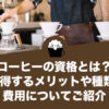 コーヒーの資格とは？取得するメリットや種類、費用についてご紹介