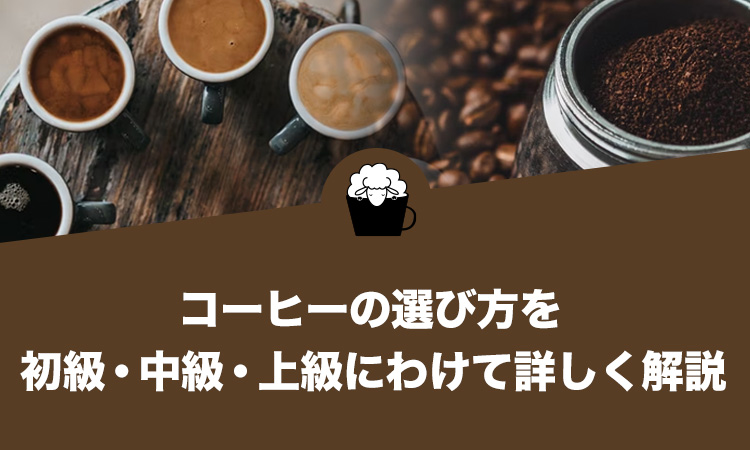 コーヒーの選び方を初級・中級・上級にわけて詳しく解説