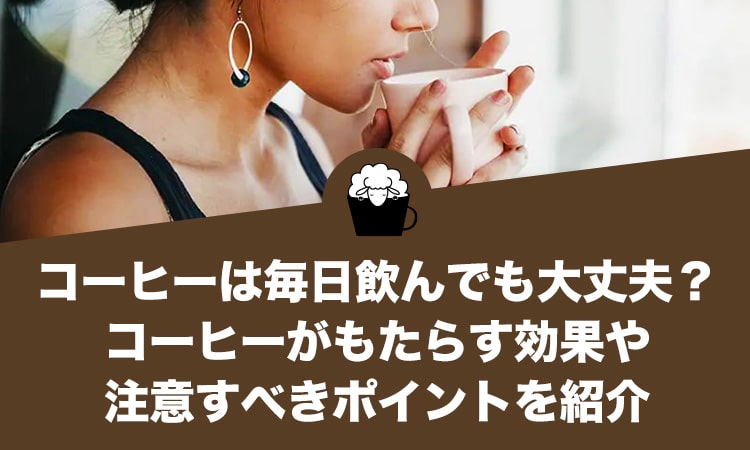 コーヒーは毎日飲んでも大丈夫？コーヒーがもたらす効果や注意すべきポイントをご紹介