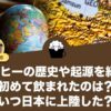 コーヒーの歴史や起源を紹介！初めて飲まれたのは？いつ日本に上陸した？
