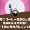 空腹時にコーヒーを飲むと危険？身体に及ぼす影響とおすすめの飲み方について解説