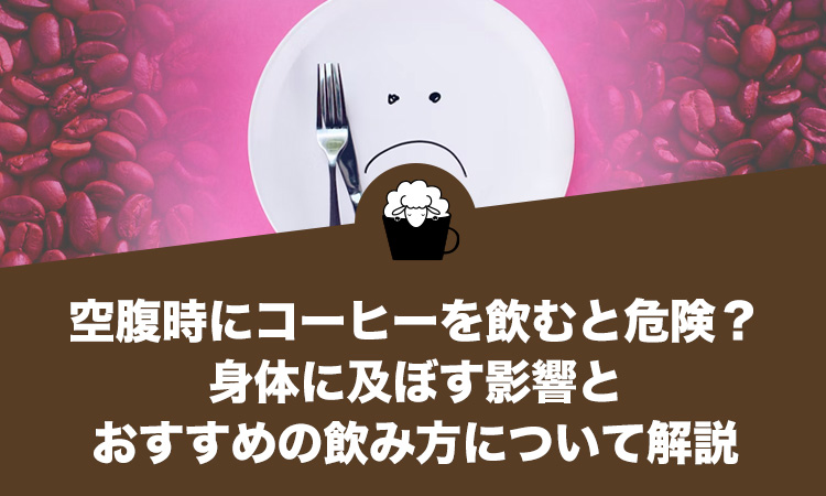 空腹時にコーヒーを飲むと危険？身体に及ぼす影響とおすすめの飲み方について解説