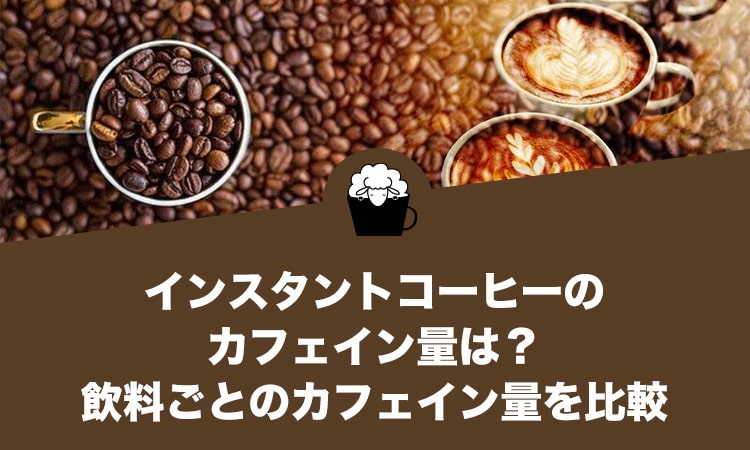 インスタントコーヒーのカフェイン量は？1日の摂取目安や飲料ごとのカフェイン量を比較