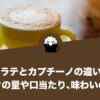 カフェラテとカプチーノの違いとは？ミルクの量や口当たり、味わいの違い