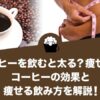 コーヒーを飲むと太る？痩せる？コーヒーの効果と痩せる飲み方を解説します！