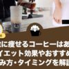 急激に痩せるコーヒーはある？ダイエット効果やおすすめの飲み方・タイミングを解説！