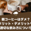 朝コーヒーはダメ？メリット・デメリットや適切な飲み方について