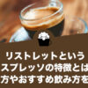 リストレットというエスプレッソの特徴とは？作り方やおすすめ飲み方を紹介