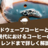 サードウェーブコーヒーとは？現代におけるコーヒーのトレンドまで詳しく解説！