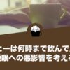 コーヒーは何時まで飲んで良いのか？睡眠への悪影響を考える