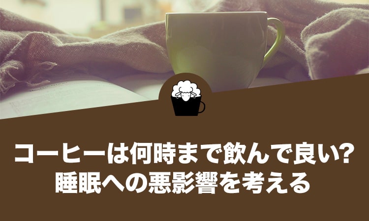 コーヒーは何時まで飲んで良いのか？睡眠への悪影響を考える