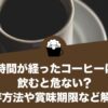 時間が経ったコーヒーは飲むと危ない？保存方法や賞味期限まで詳しく解説！