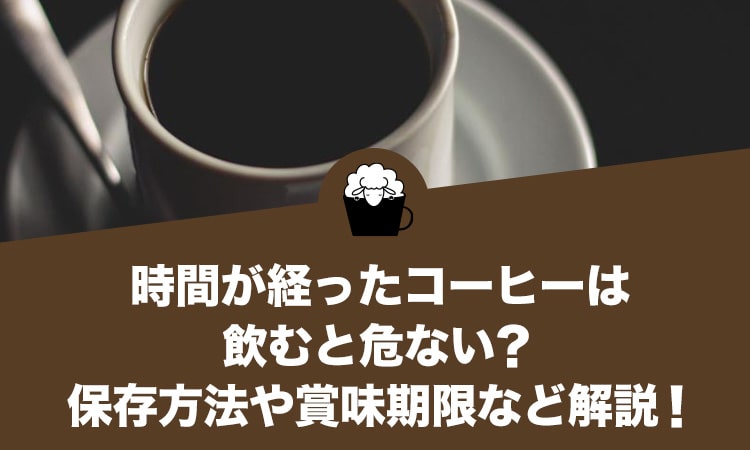 時間が経ったコーヒーは飲むと危ない？保存方法や賞味期限まで詳しく解説！