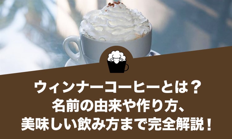 ウィンナーコーヒーとは？名前の由来や作り方、美味しい飲み方まで完全解説！