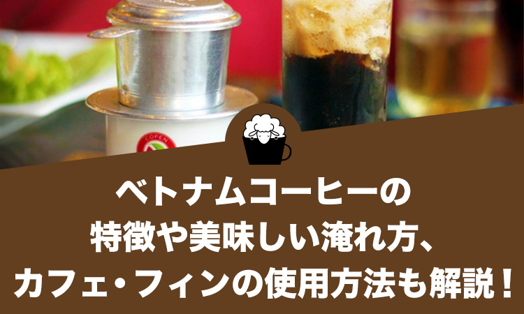 ベトナムコーヒーの特徴や美味しい淹れ方、カフェ・フィンの使用方法も解説！