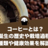 コーヒーとは？誕生の歴史や栽培過程、種類や健康効果を解説