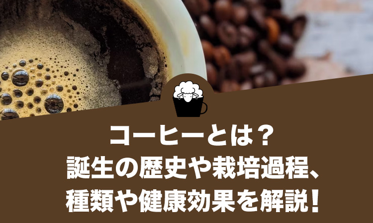 コーヒーとは？誕生の歴史や栽培過程、種類や健康効果を解説