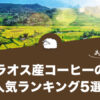 ラオス産コーヒーの人気おすすめランキング5選！