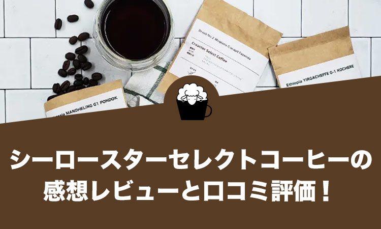 シーロースターセレクトコーヒーの口コミ評価と感想レビュー！