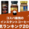 コスパ最強のインスタントコーヒーおすすめランキング20選【2022年版】
