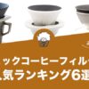 セラミックコーヒーフィルターの人気おすすめランキング6選！