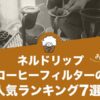 ネルドリップコーヒーフィルターの人気おすすめランキング7選！