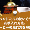 ハンドミルの使い方とコーヒーの淹れ方やお手入れ方法について解説！