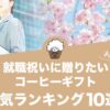 就職祝いに贈りたいコーヒーギフトのおすすめ人気ランキング10選