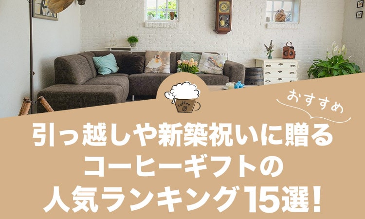 引っ越しや新築祝いに贈るコーヒーギフトの人気おすすめランキング15選！