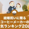 結婚祝いに贈るコーヒーメーカーの人気おすすめランキング20選！