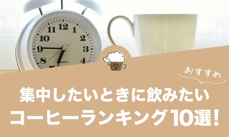 集中したいときに飲みたいコーヒーランキング10選！