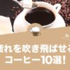疲れを吹き飛ばせるコーヒー10選