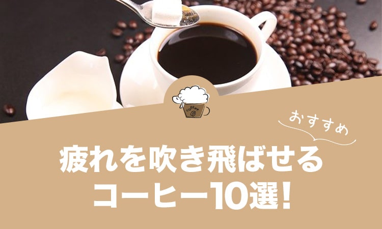 疲れを吹き飛ばせるコーヒー10選