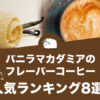バニラマカダミアのフレーバーコーヒーおすすめ人気ランキング8選