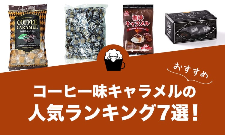 コーヒー味のキャラメルの人気おすすめランキング7選！