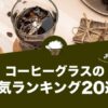 コーヒーグラスの人気おすすめランキング20選！