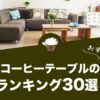 コーヒーテーブルのおすすめランキング30選！