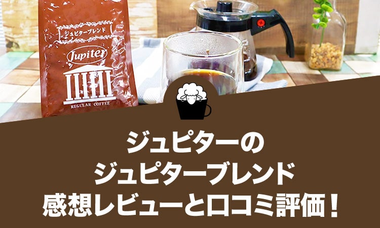 ジュピターのジュピターブレンドの感想レビューと口コミ評価・評判！