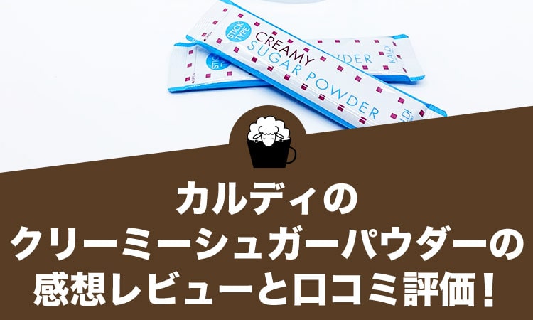 カルディのクリーミーシュガーパウダーの感想レビューと口コミ評価・評判！