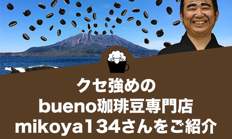 クセ強めのbueno珈琲豆専門店mikoya134さんをご紹介