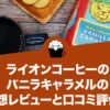 ライオンコーヒーのバニラキャラメルの感想レビューと口コミ評価！