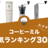 コーヒーミル（コーヒーグラインダー）のおすすめランキング30選！